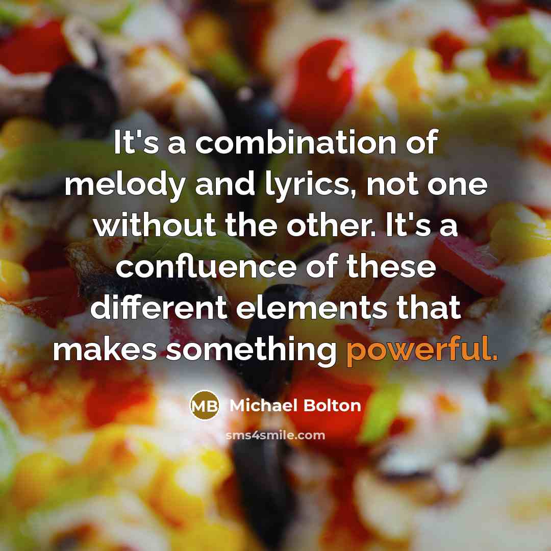 “It's a combination of melody and lyrics, not one without…” quote by Michael Bolton