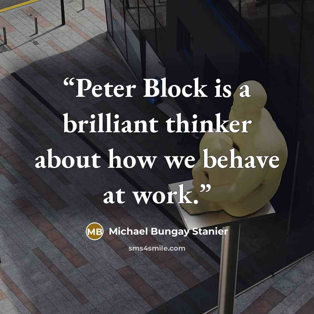 “Peter Block is a brilliant thinker about how we behave at work.” quote by Michael Bungay Stanier