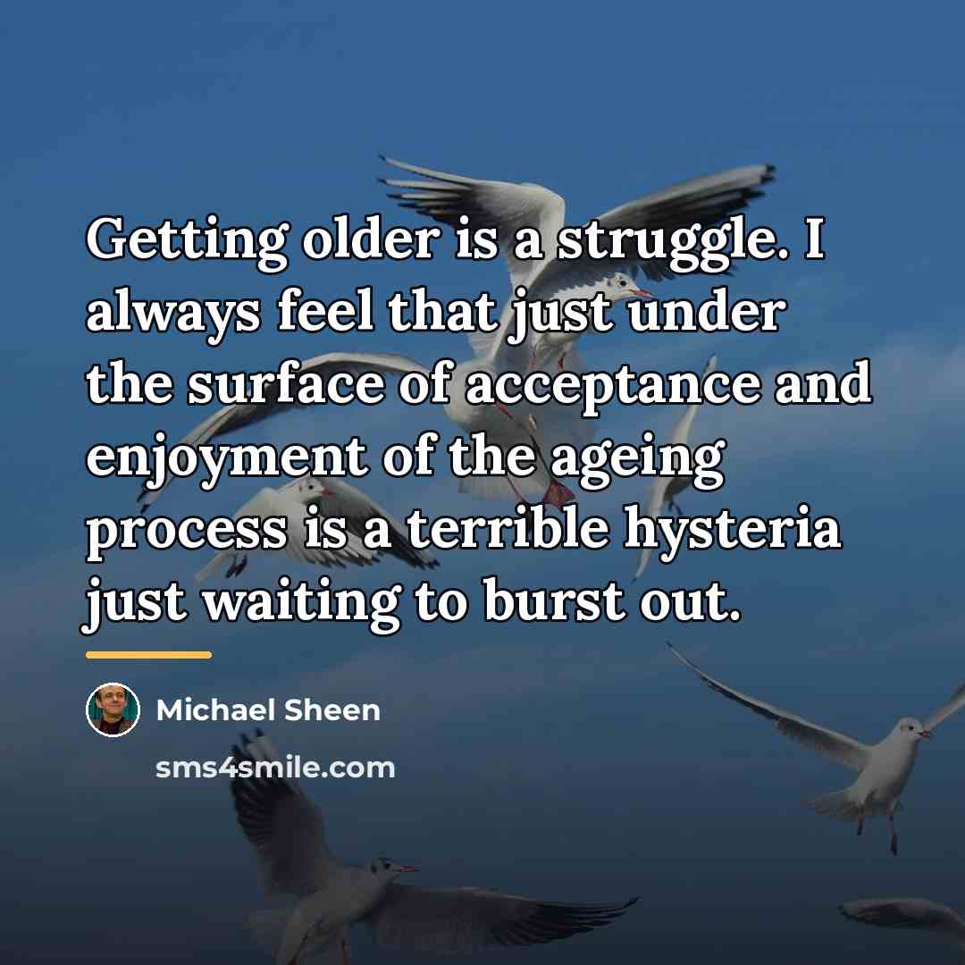 “Getting older is a struggle. I always feel that just…” quote by Michael Sheen
