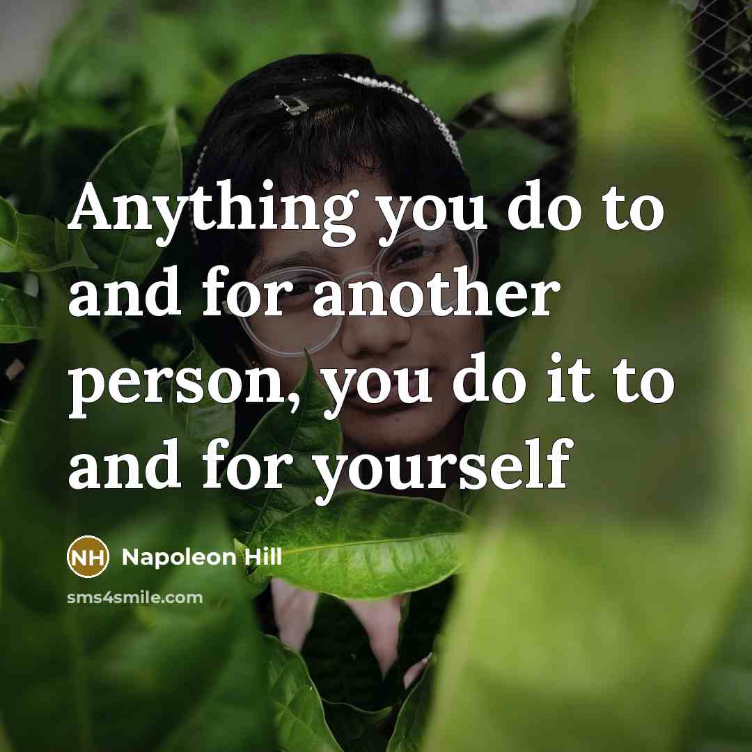 “Anything you do to and for another person, you do…” quote by Napoleon Hill