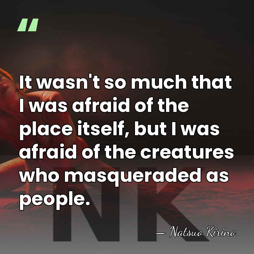 It wasn't so much that I was afraid of the place itself,&hellip; - Natsuo Kirino