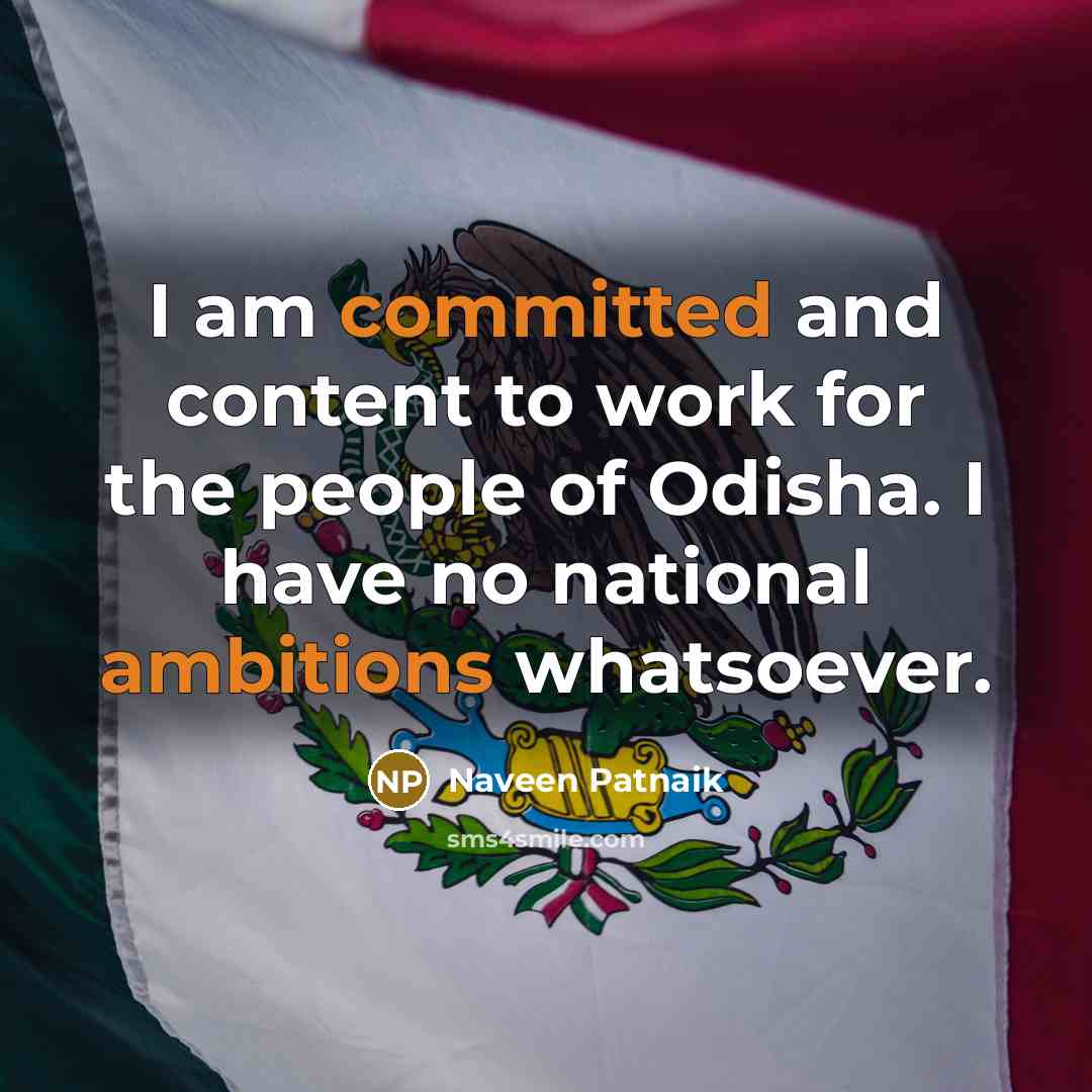 “I am committed and content to work for the people of Odisha. I have no national ambitions whatsoever.” quote by Naveen Patnaik