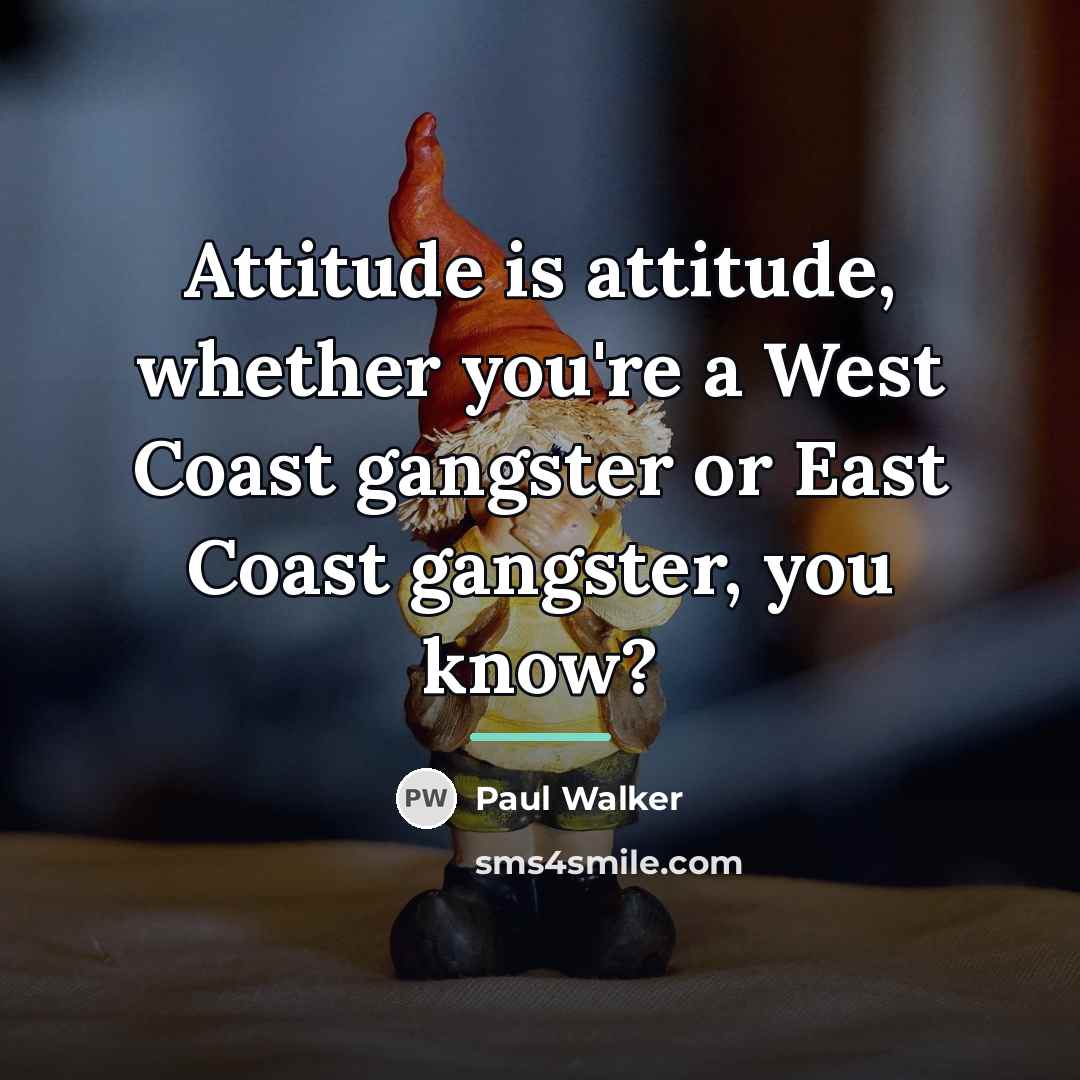 “Attitude is attitude, whether you're a West Coast gangster or…” quote by Paul Walker