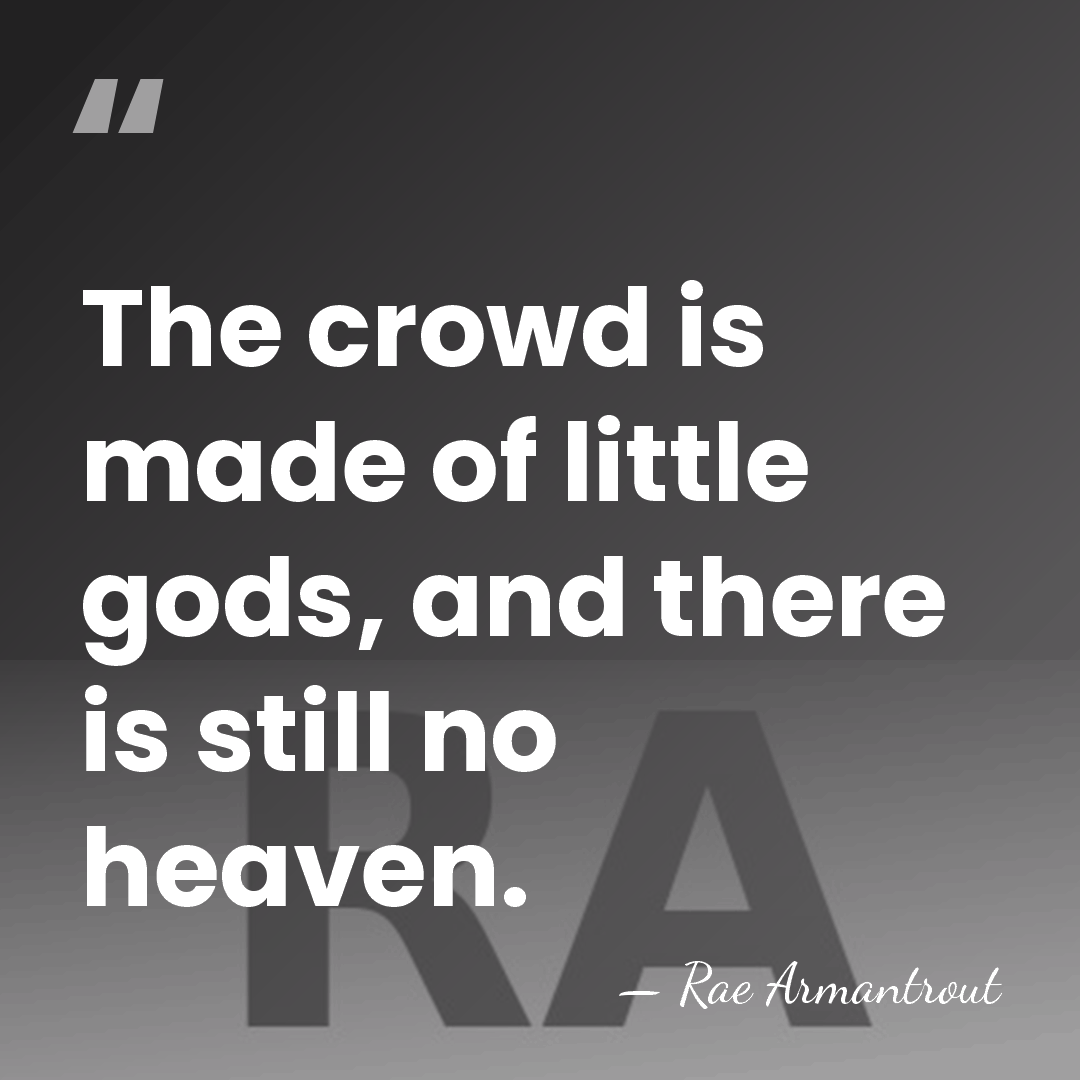 The crowd is made of little gods, and there is still no&hellip; - Rae Armantrout