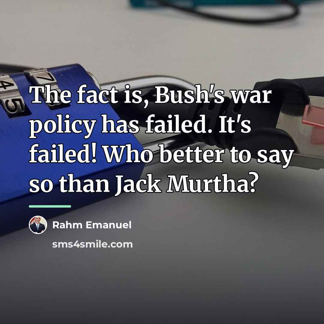 “The fact is, Bush's war policy has failed. It's failed!…” quote by Rahm Emanuel