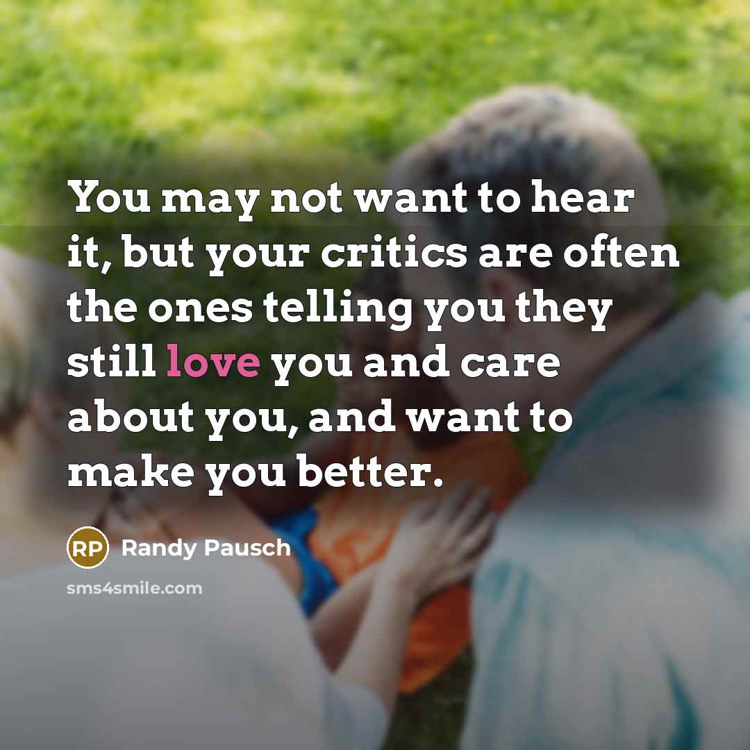 “You may not want to hear it, but your critics…” quote by Randy Pausch