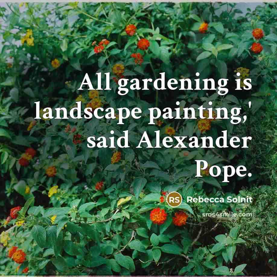 “All gardening is landscape painting,' said Alexander Pope.” quote by Rebecca Solnit