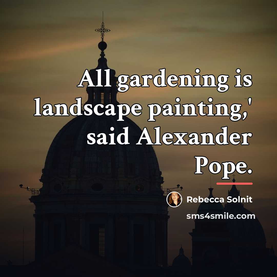 “All gardening is landscape painting,' said Alexander Pope.…” quote by Rebecca Solnit