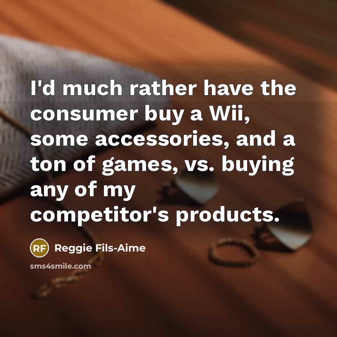 “I'd much rather have the consumer buy a Wii, some…” quote by Reggie Fils-Aime