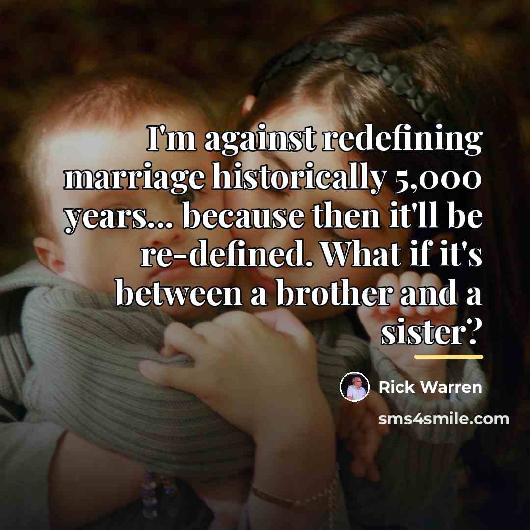“I'm against redefining marriage historically 5,000 years... because then it'll…” quote by Rick Warren