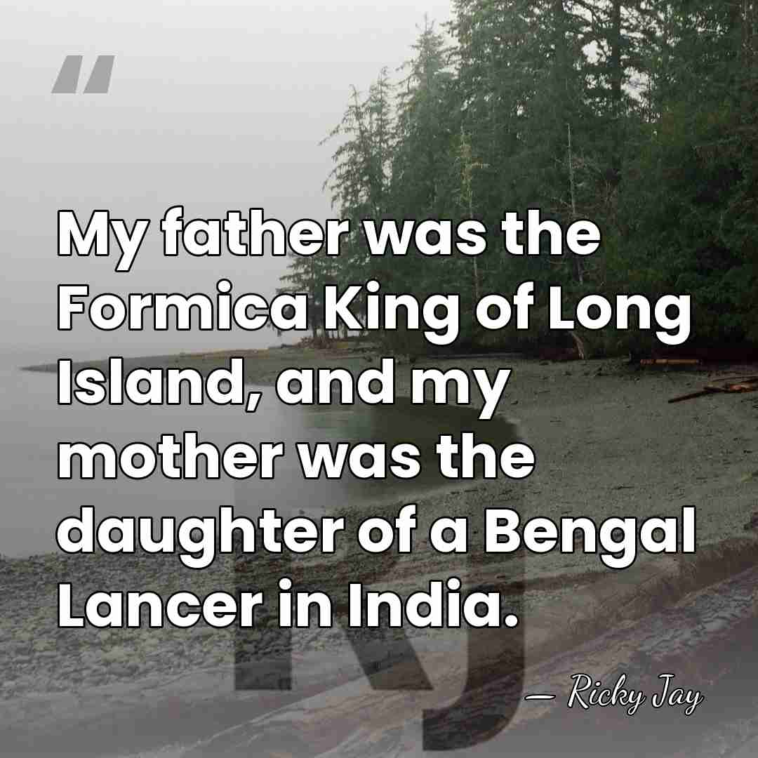 My father was the Formica King of Long Island, and my mother&hellip; - Ricky Jay