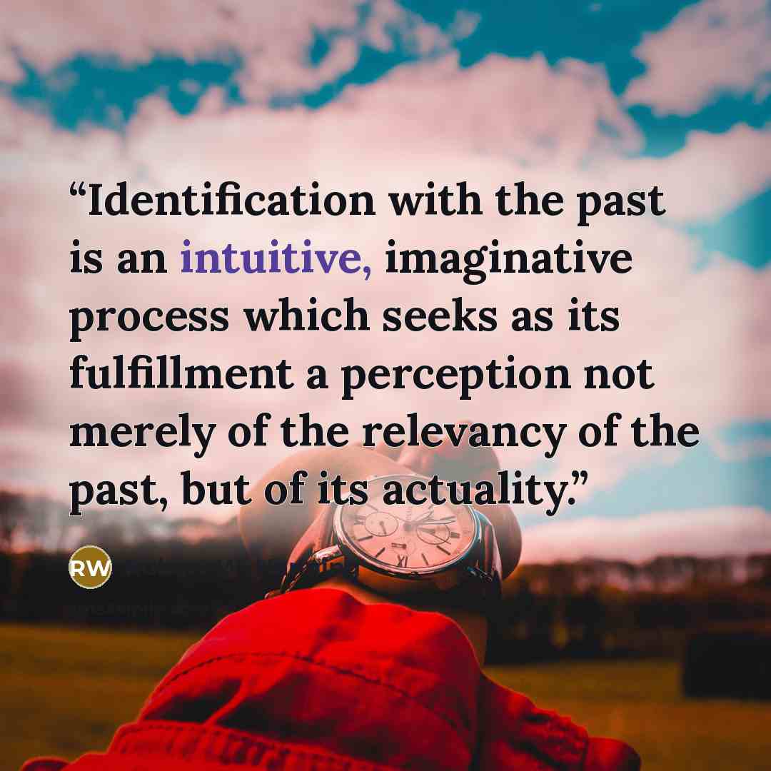 “Identification with the past is an intuitive, imaginative process which seeks as its fulfillment a perception not merely of the relevancy of the past, but of its actuality.” quote by Robert W. Hanning