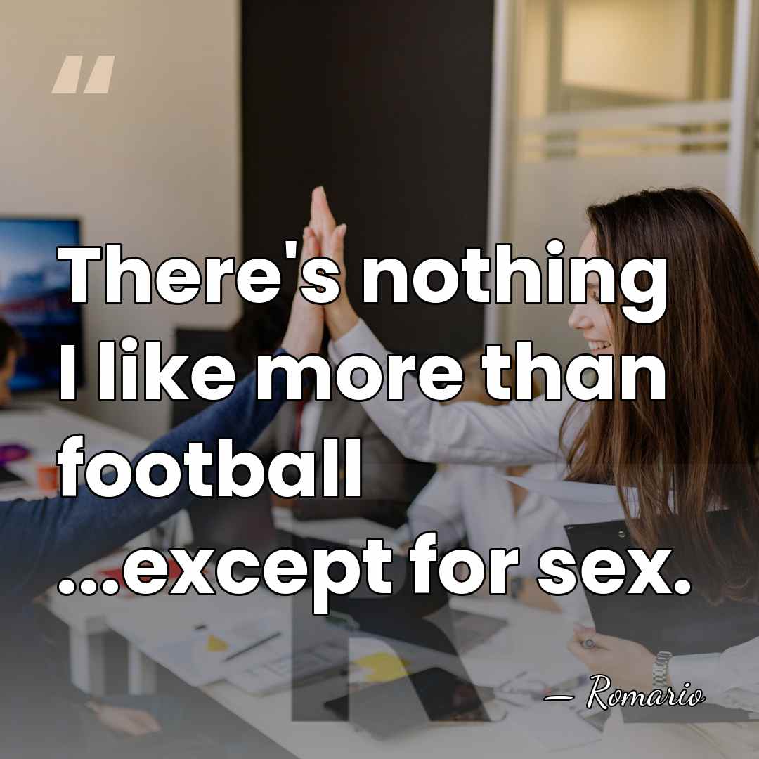 There's nothing I like more than football ...except for sex. - Romario