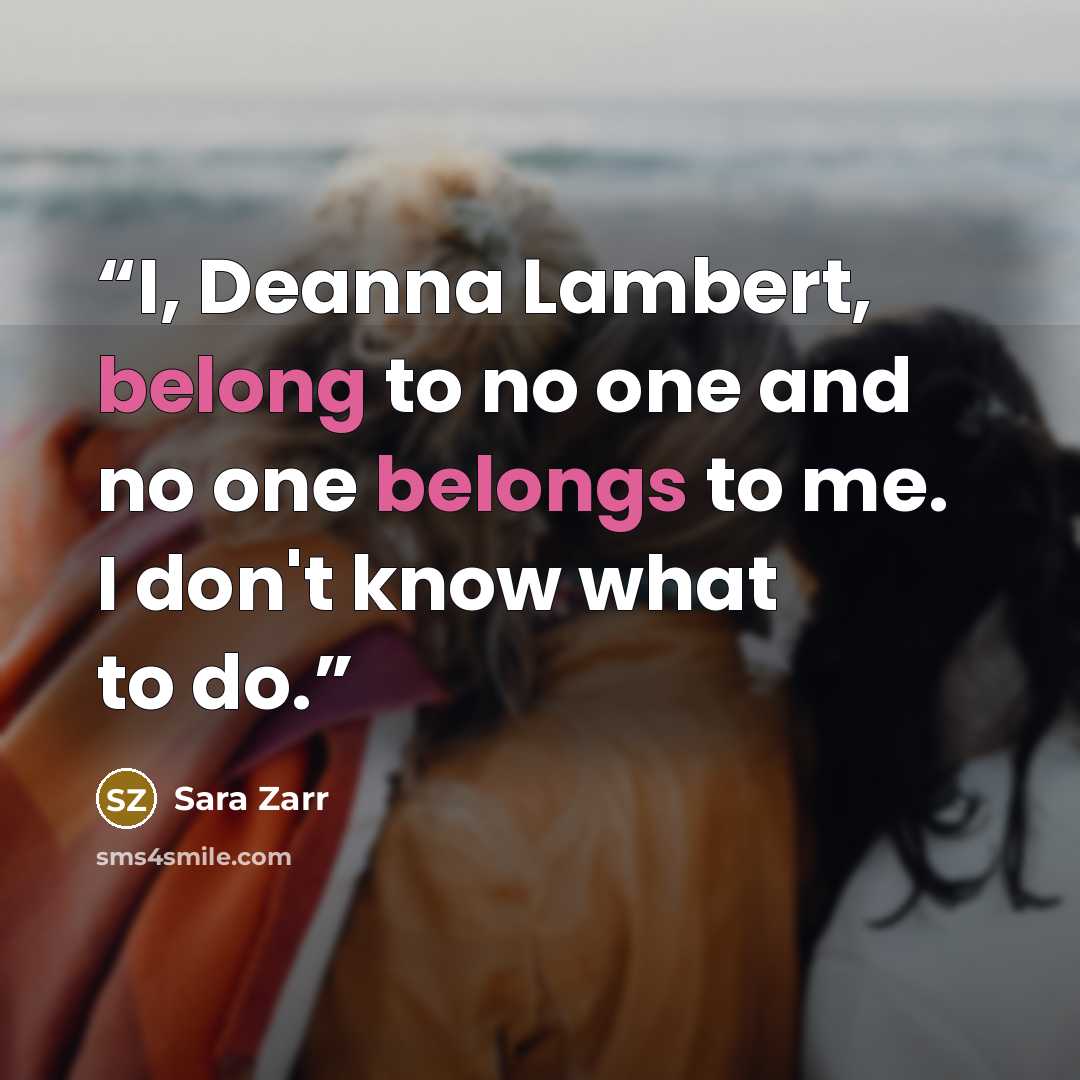 “I, Deanna Lambert, belong to no one and no one belongs to me. I don't know what to do.” quote by Sara Zarr
