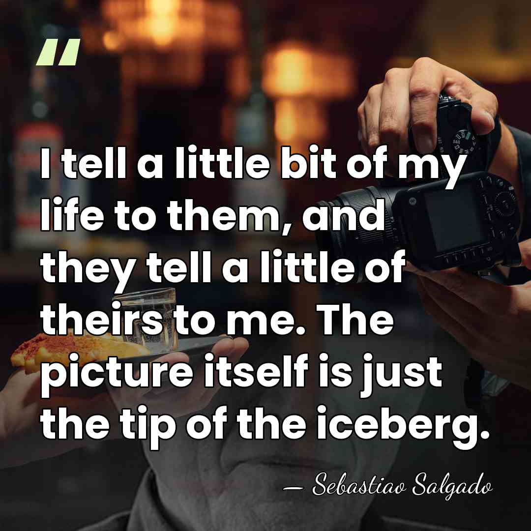 I tell a little bit of my life to them, and they&hellip; - Sebastiao Salgado