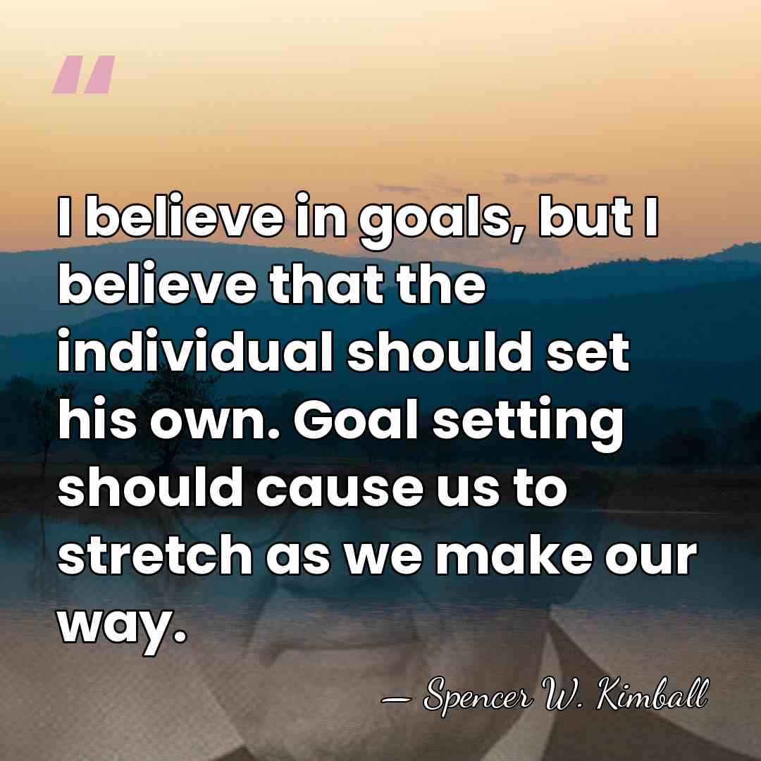 I believe in goals, but I believe that the individual should set&hellip; - Spencer W. Kimball