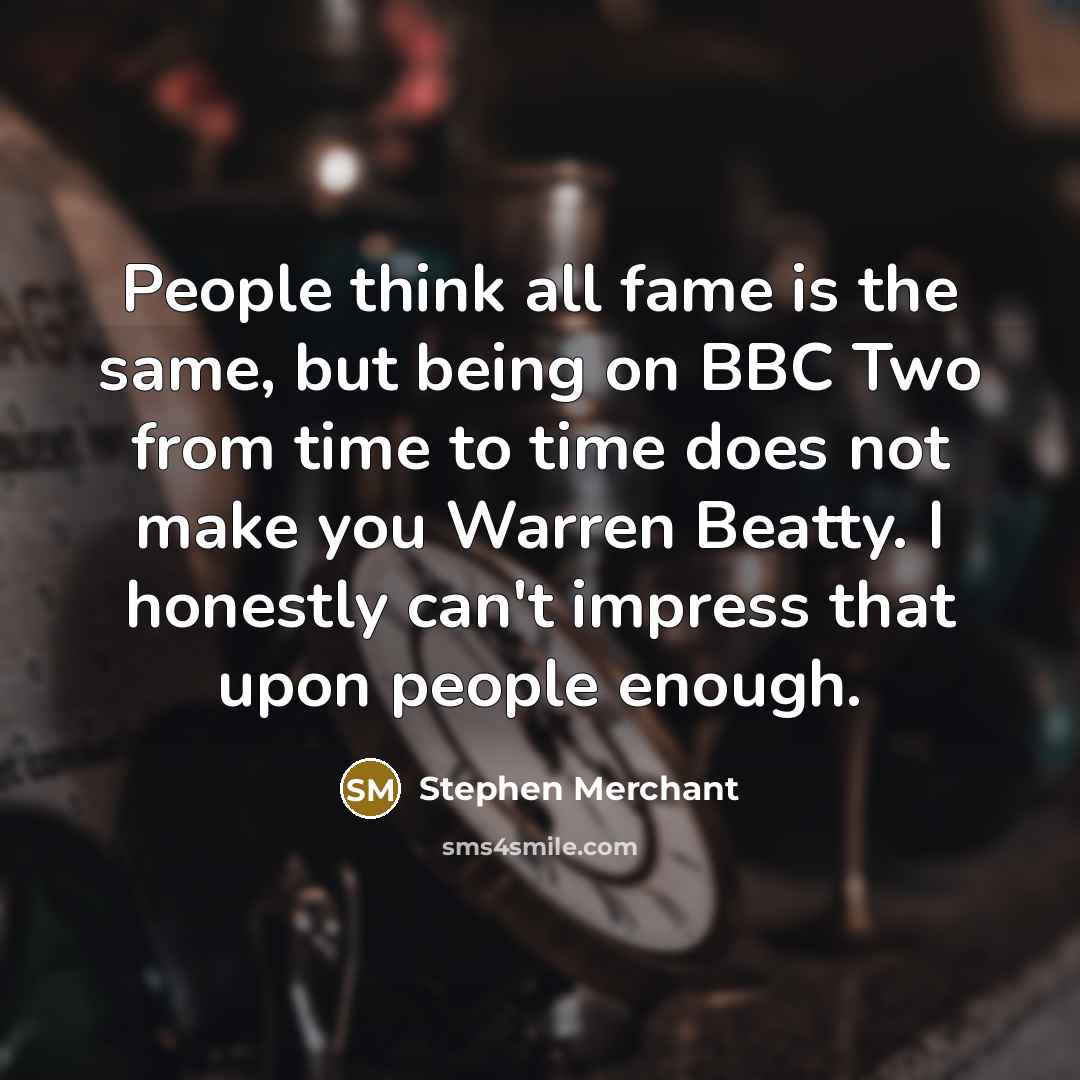“People think all fame is the same, but being on…” quote by Stephen Merchant