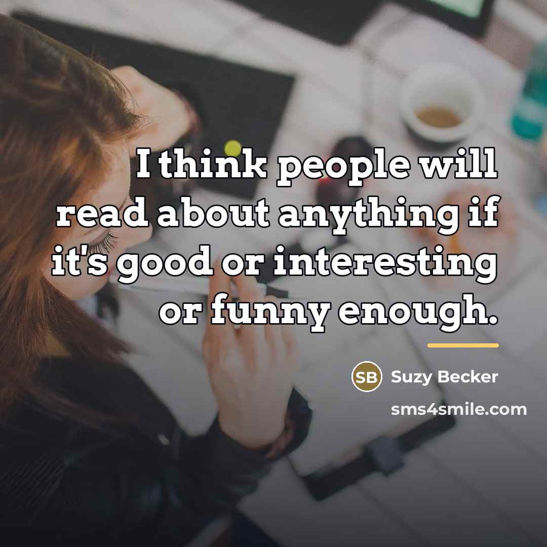 “I think people will read about anything if it's good…” quote by Suzy Becker