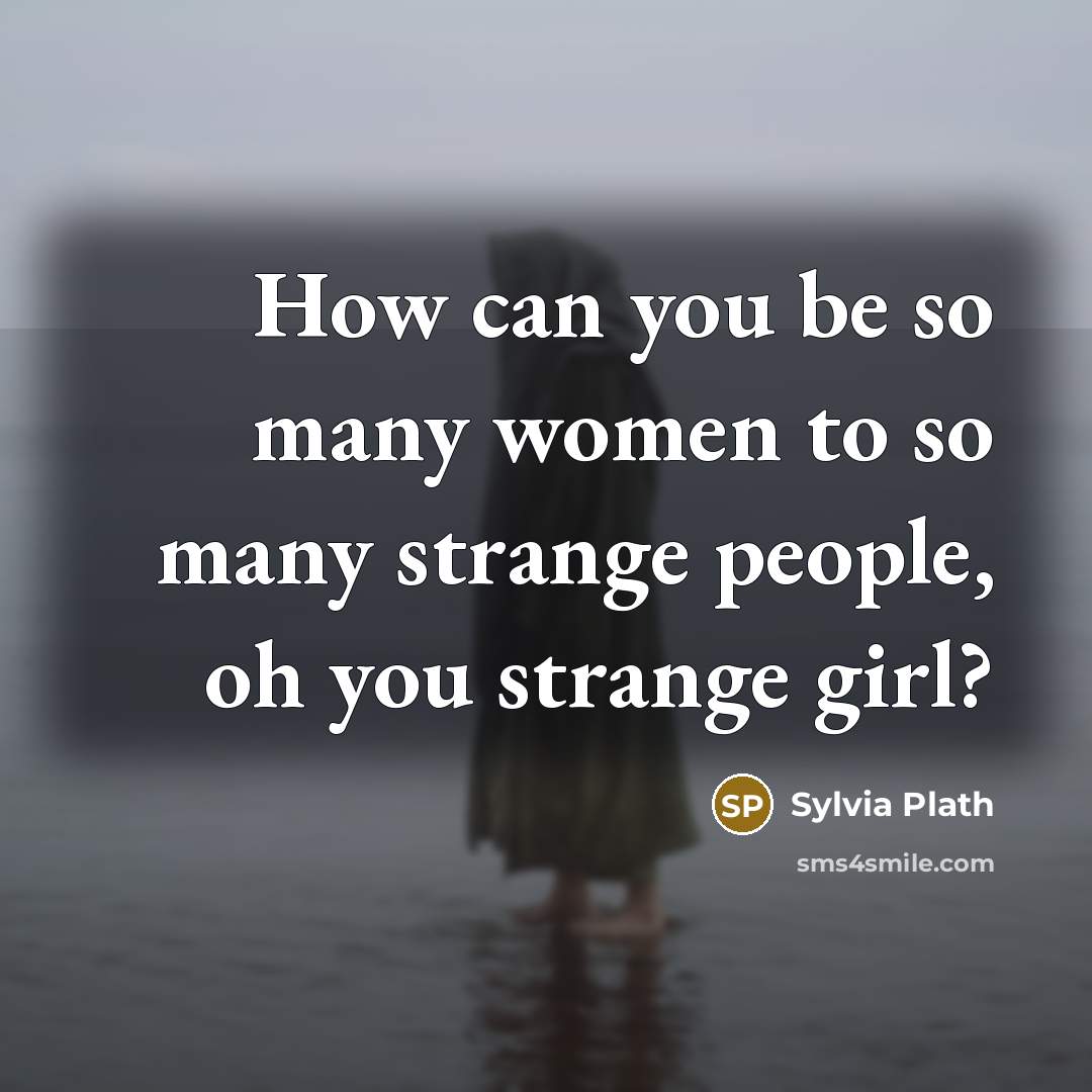 “How can you be so many women to so many…” quote by Sylvia Plath