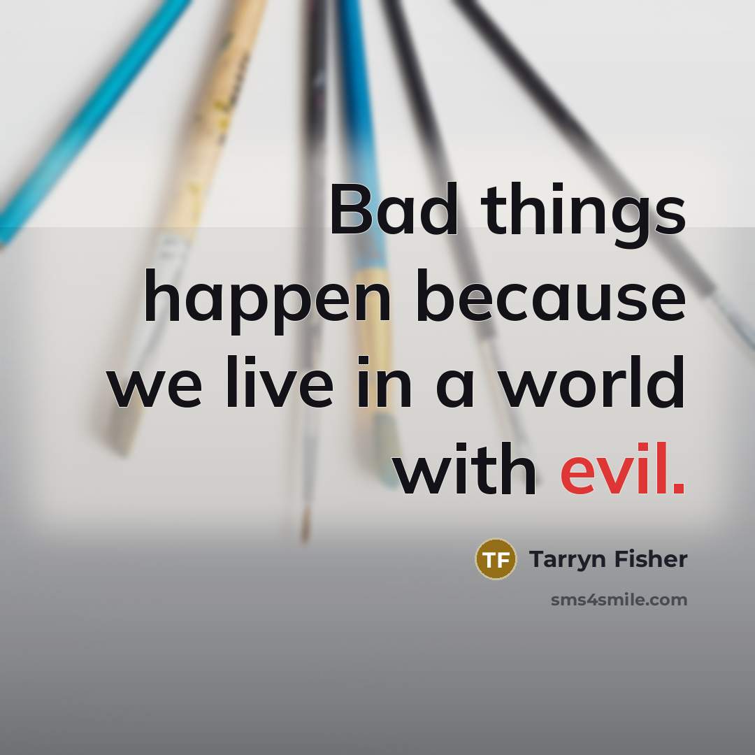 “Bad things happen because we live in a world with…” quote by Tarryn Fisher