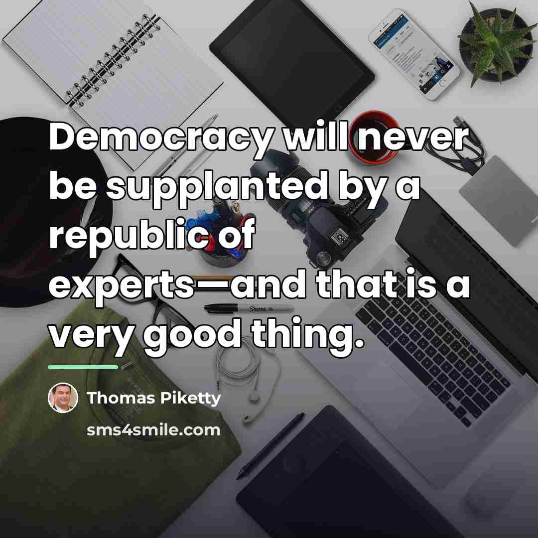 “Democracy will never be supplanted by a republic of experts—and…” quote by Thomas Piketty