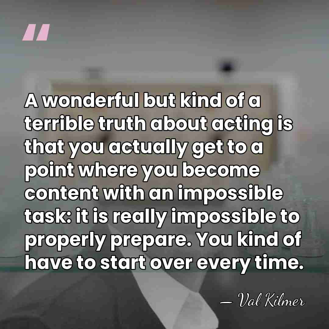 A wonderful but kind of a terrible truth about acting is that&hellip; - Val Kilmer