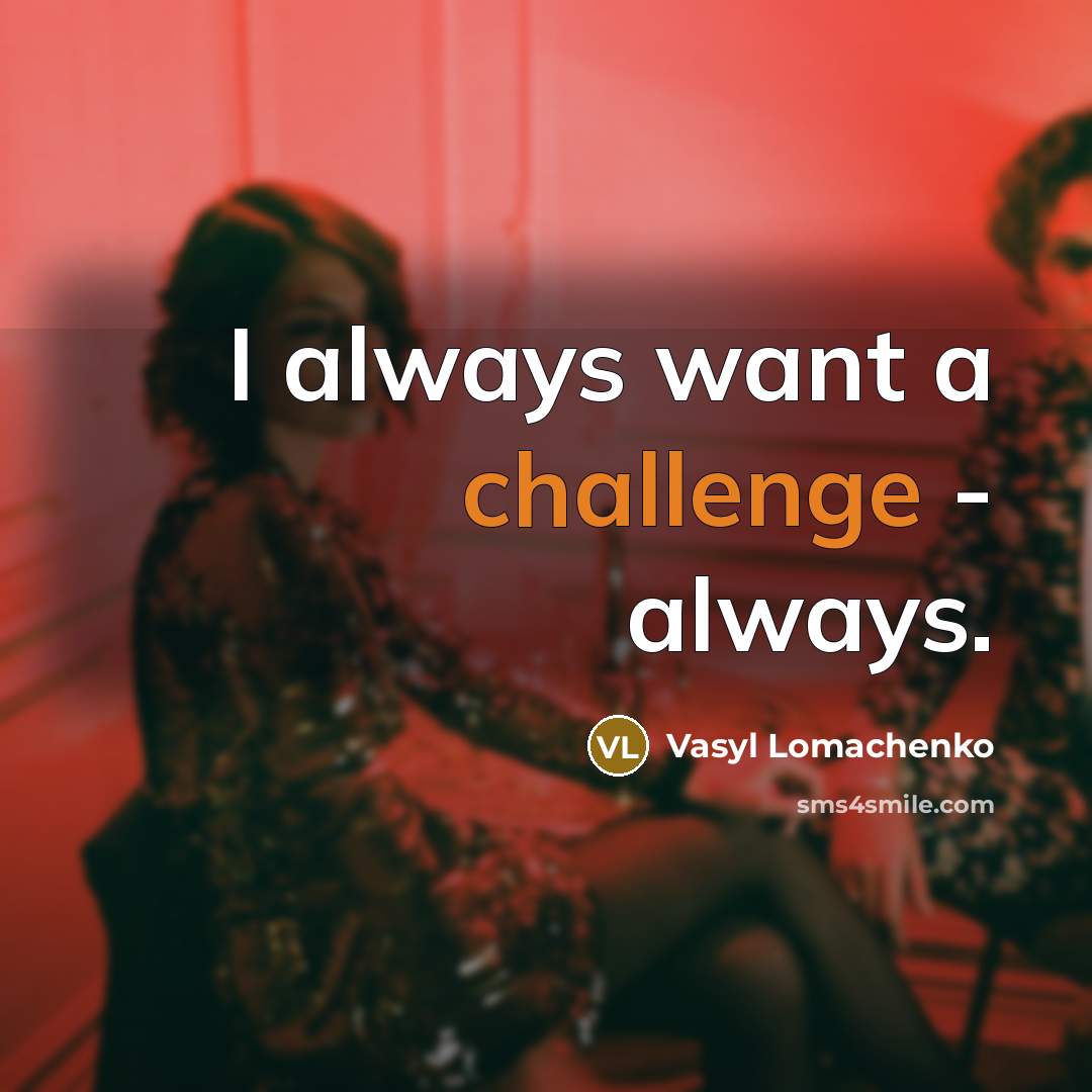 “I always want a challenge - always.…” quote by Vasyl Lomachenko