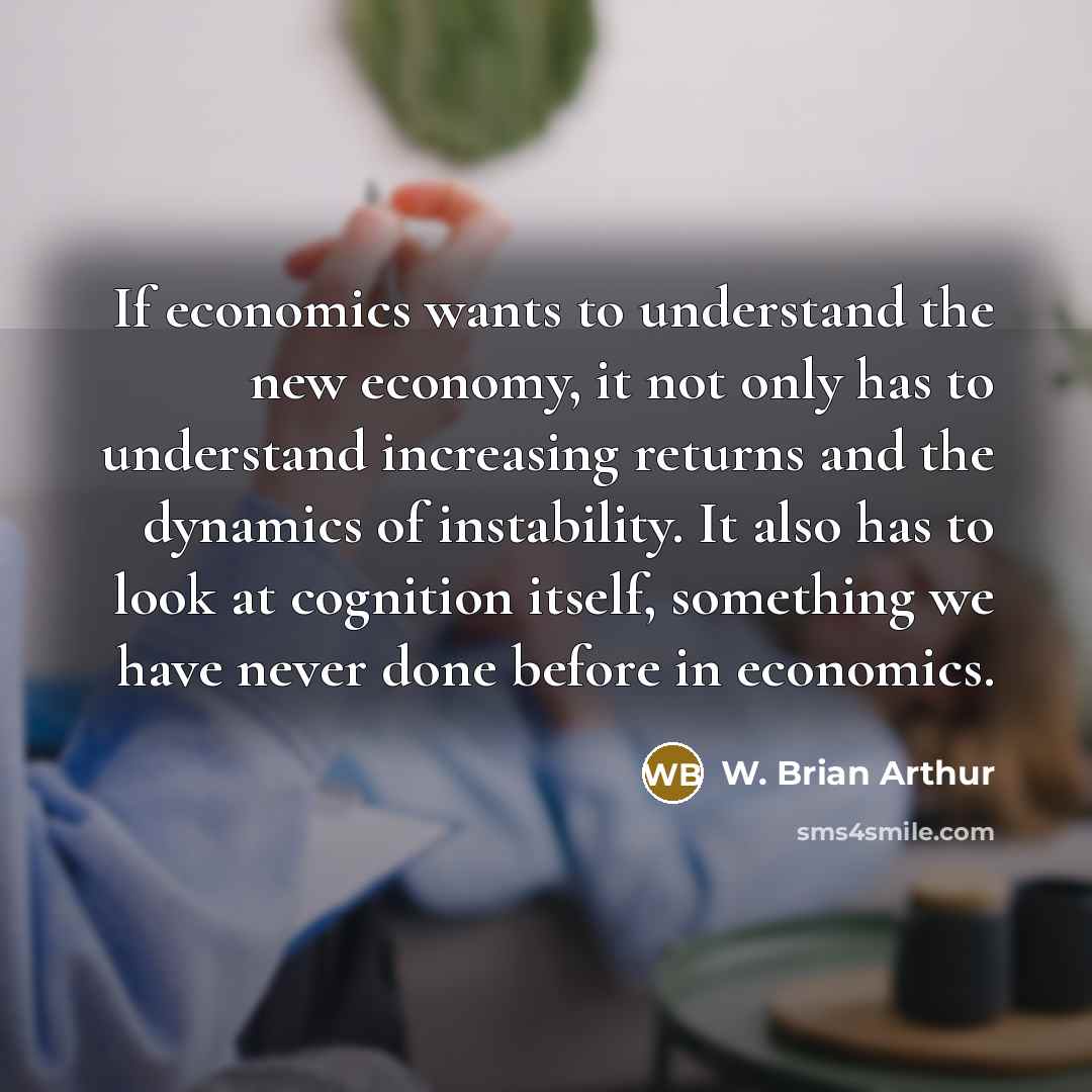 “If economics wants to understand the new economy, it not…” quote by W. Brian Arthur