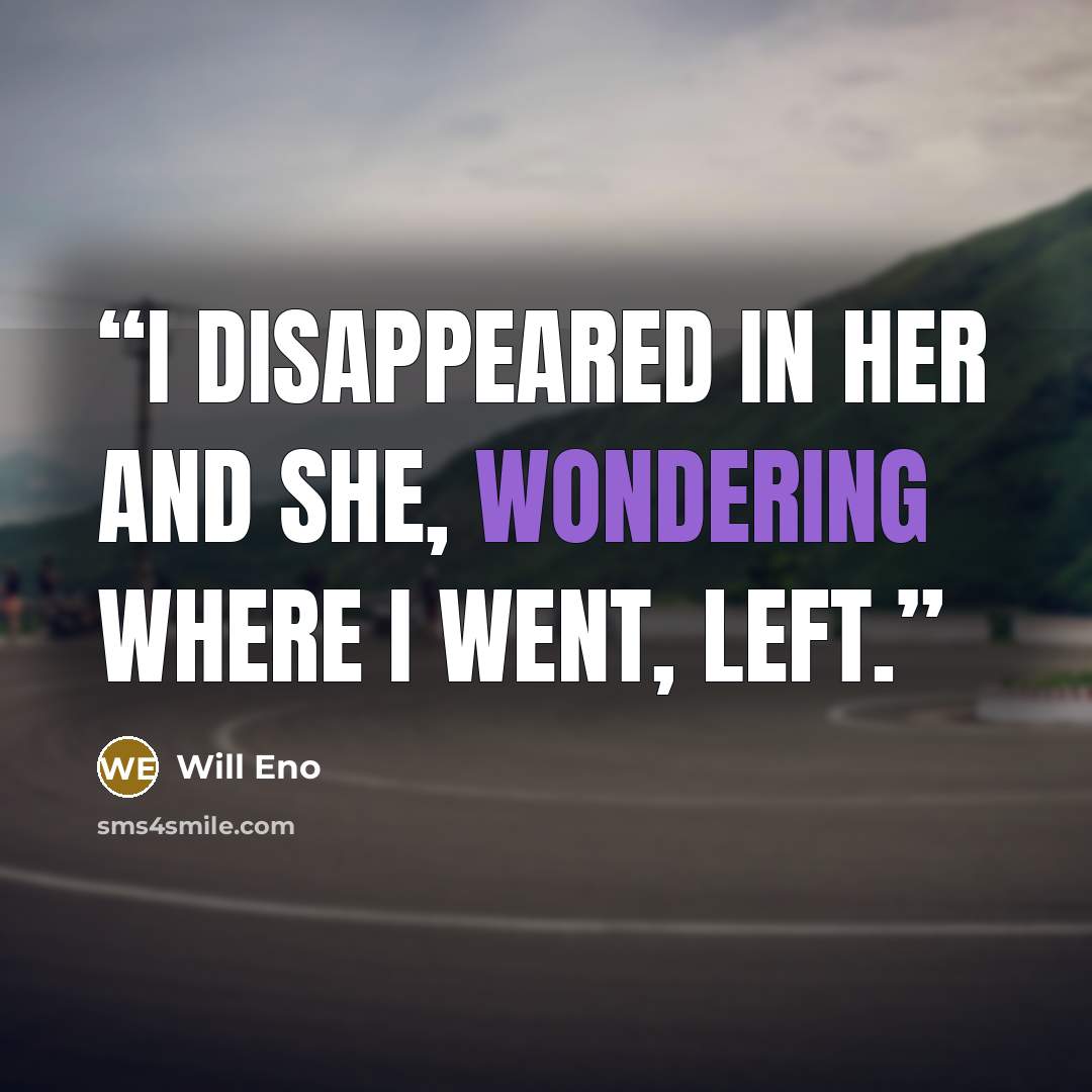 “I disappeared in her and she, wondering where I went, left.” quote by Will Eno