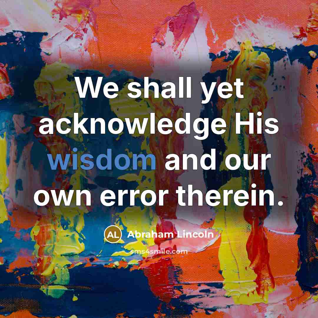 “We shall yet acknowledge His wisdom and our own error…” quote by Abraham Lincoln