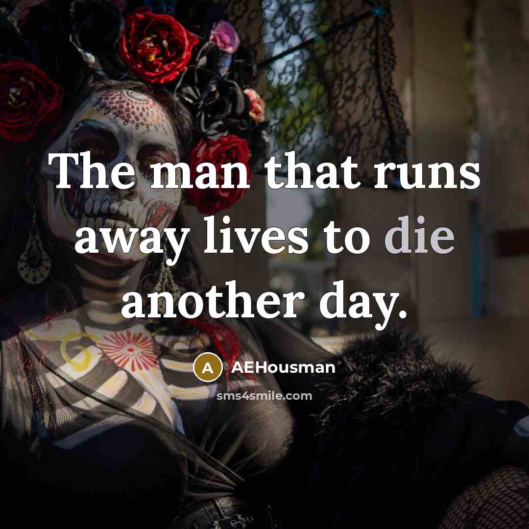 “The man that runs away lives to die another day.” quote by AEHousman
