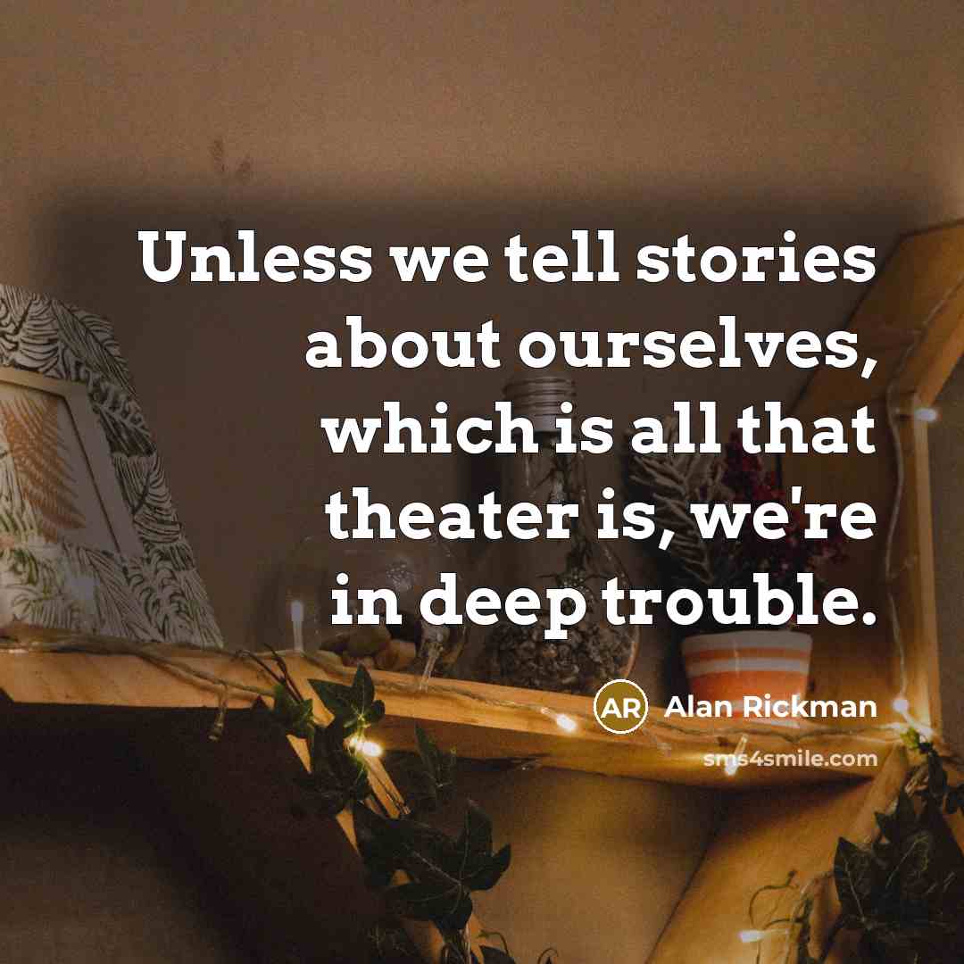 “Unless we tell stories about ourselves, which is all that…” quote by Alan Rickman