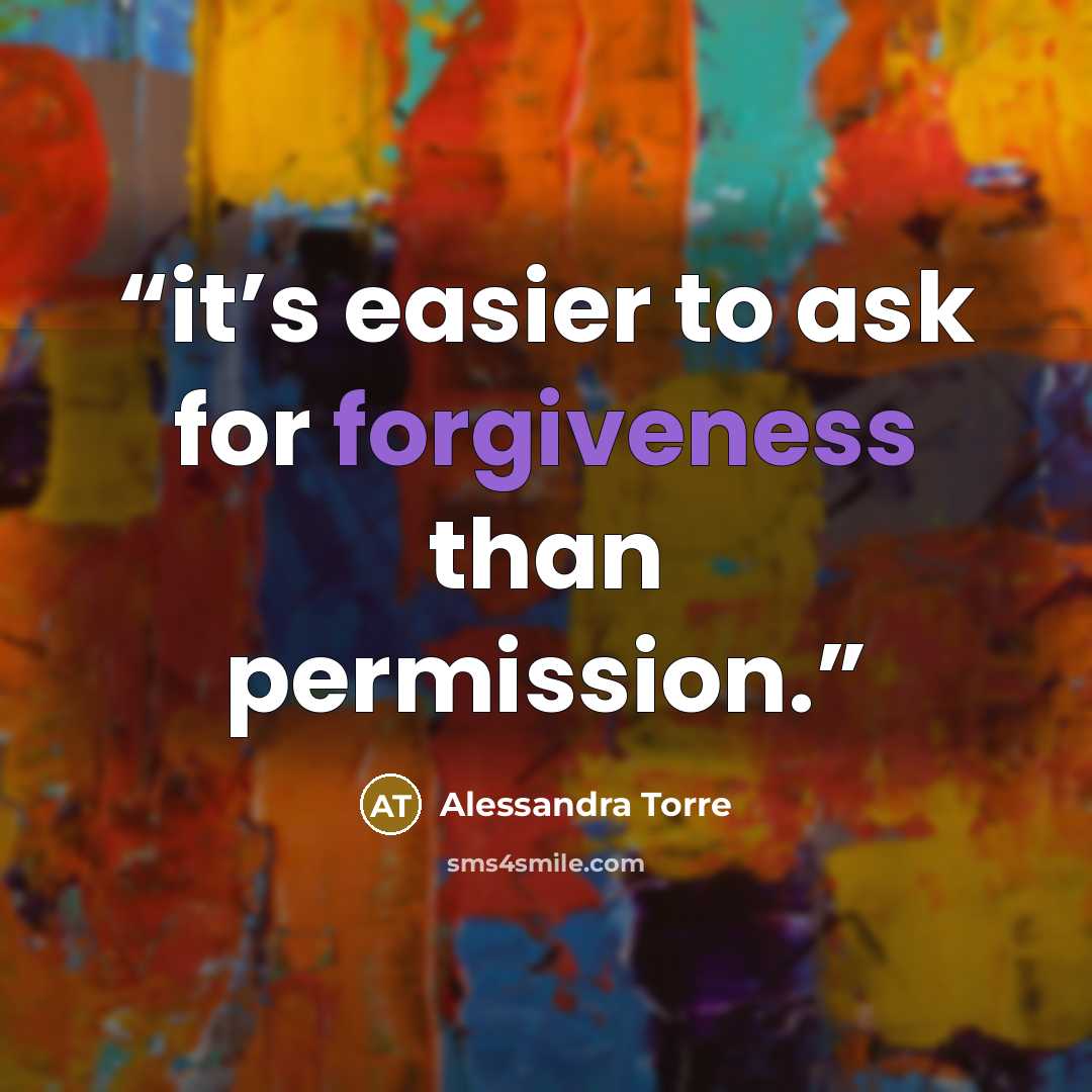 “it’s easier to ask for forgiveness than permission.” quote by Alessandra Torre