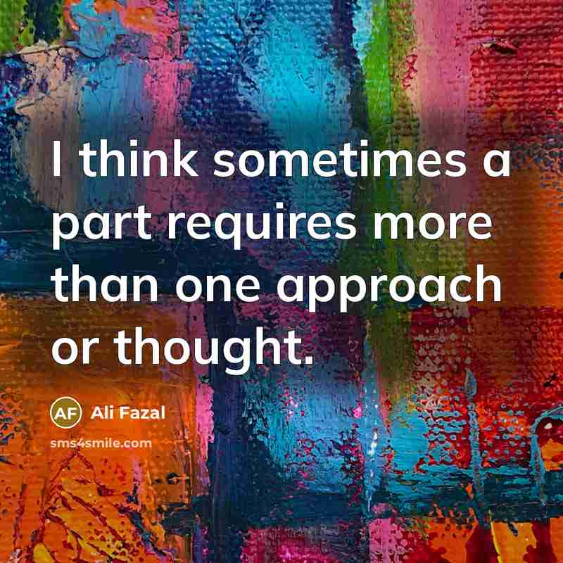 “I think sometimes a part requires more than one approach…” quote by Ali Fazal