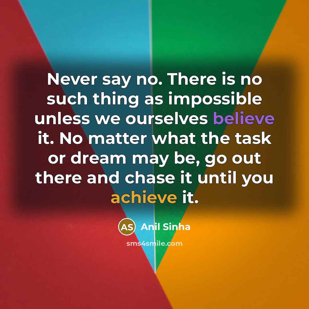 “Never say no. There is no such thing as impossible…” quote by Anil Sinha