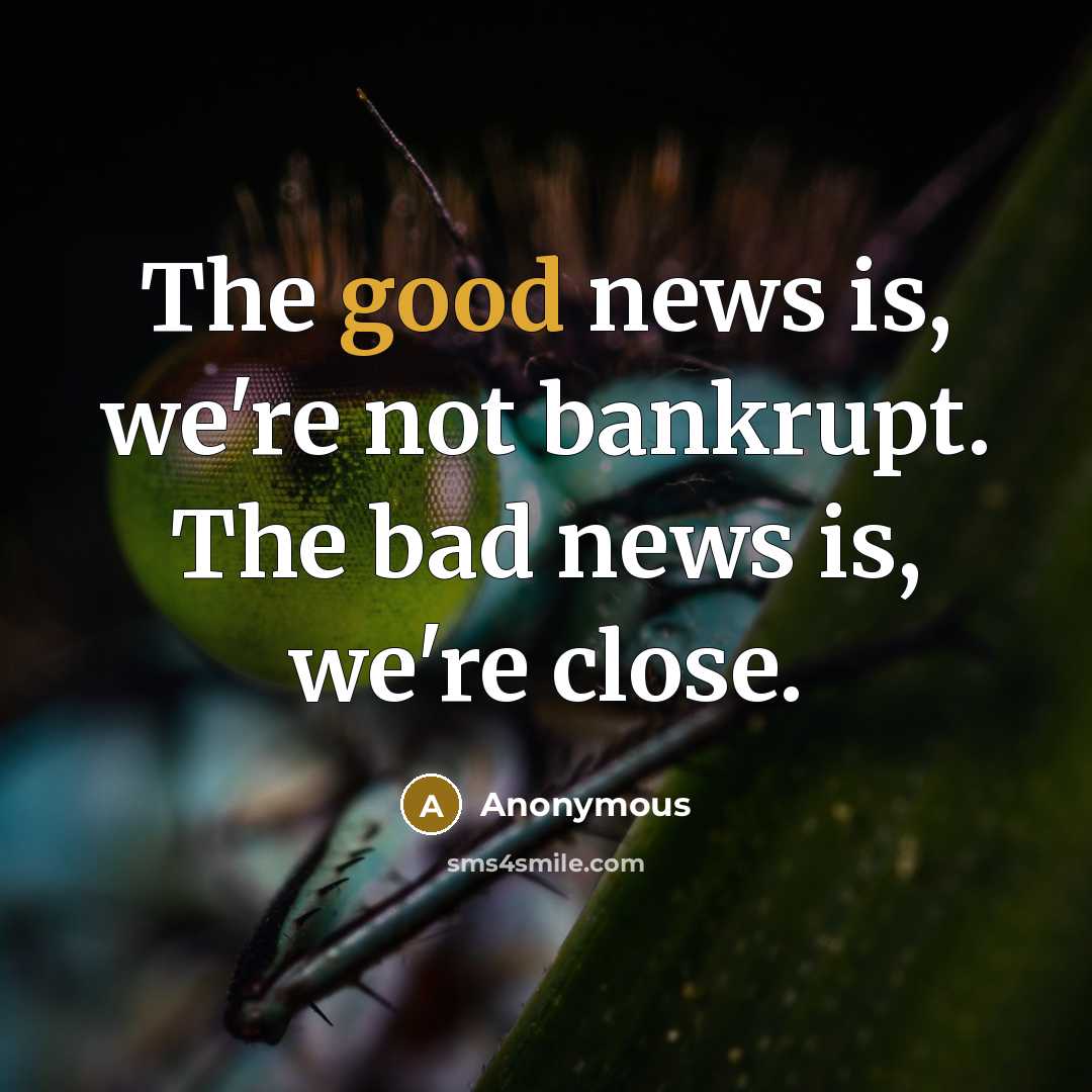 “The good news is, we're not bankrupt. The bad news…” quote by Anonymous