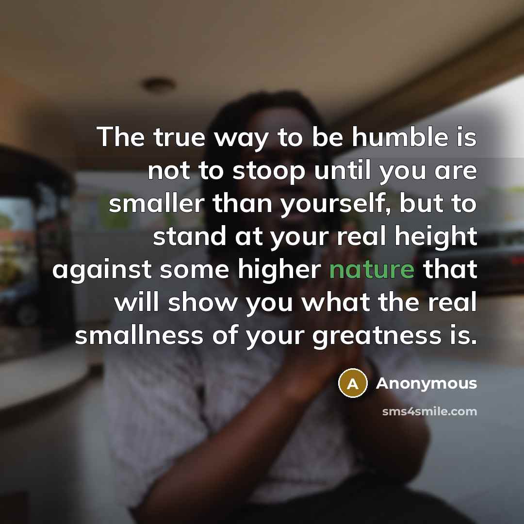 “The true way to be humble is not to stoop…” quote by Anonymous