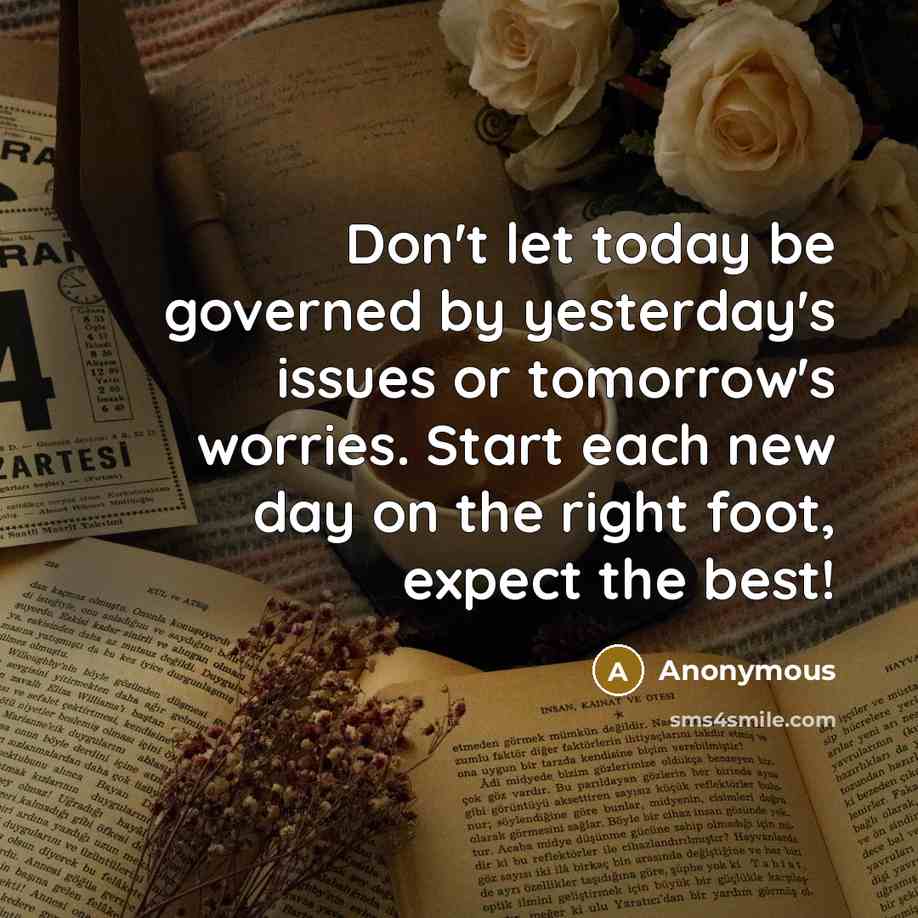 “Don't let today be governed by yesterday's issues or tomorrow's…” quote by Anonymous