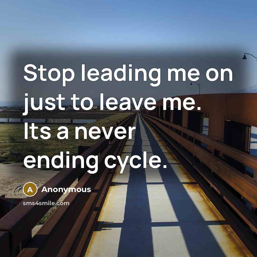 “Stop leading me on just to leave me. Its a never ending cycle.” quote by Anonymous
