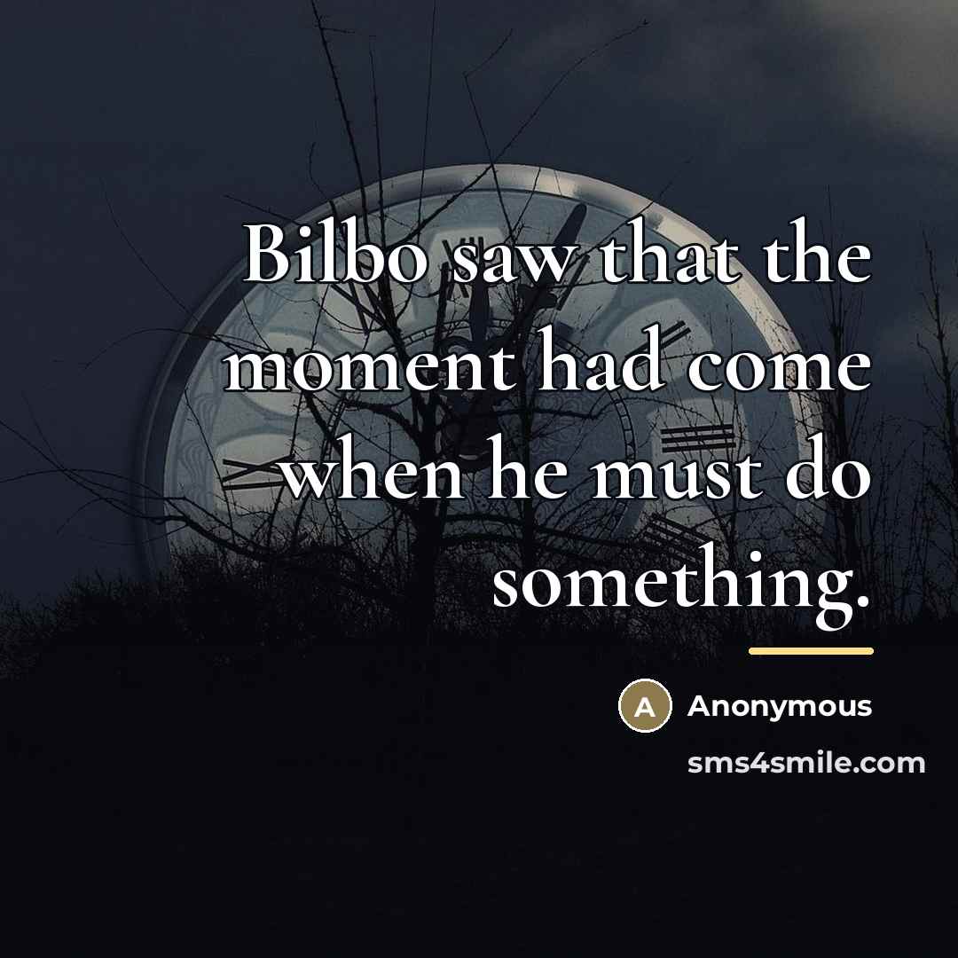 “Bilbo saw that the moment had come when he must…” quote by Anonymous