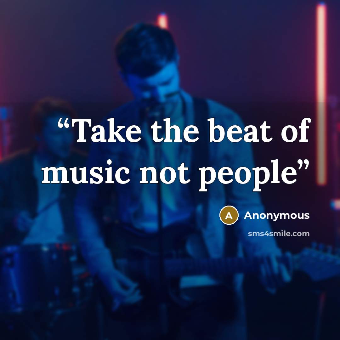 “Take the beat of music not people” quote by Anonymous