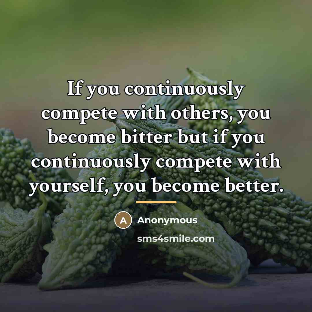 “If you continuously compete with others, you become bitter but…” quote by Anonymous