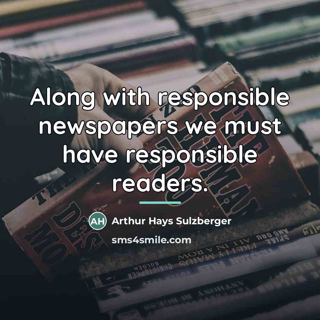 “Along with responsible newspapers we must have responsible readers.…” quote by Arthur Hays Sulzberger