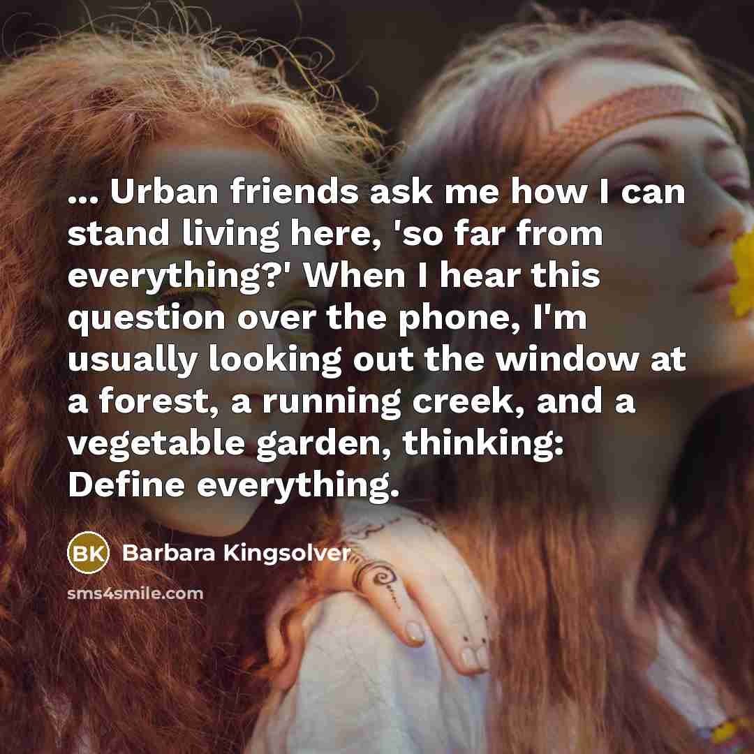 “... Urban friends ask me how I can stand living…” quote by Barbara Kingsolver