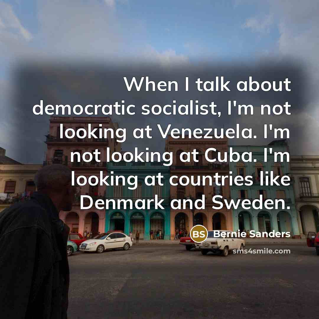 “When I talk about democratic socialist, I'm not looking at…” quote by Bernie Sanders