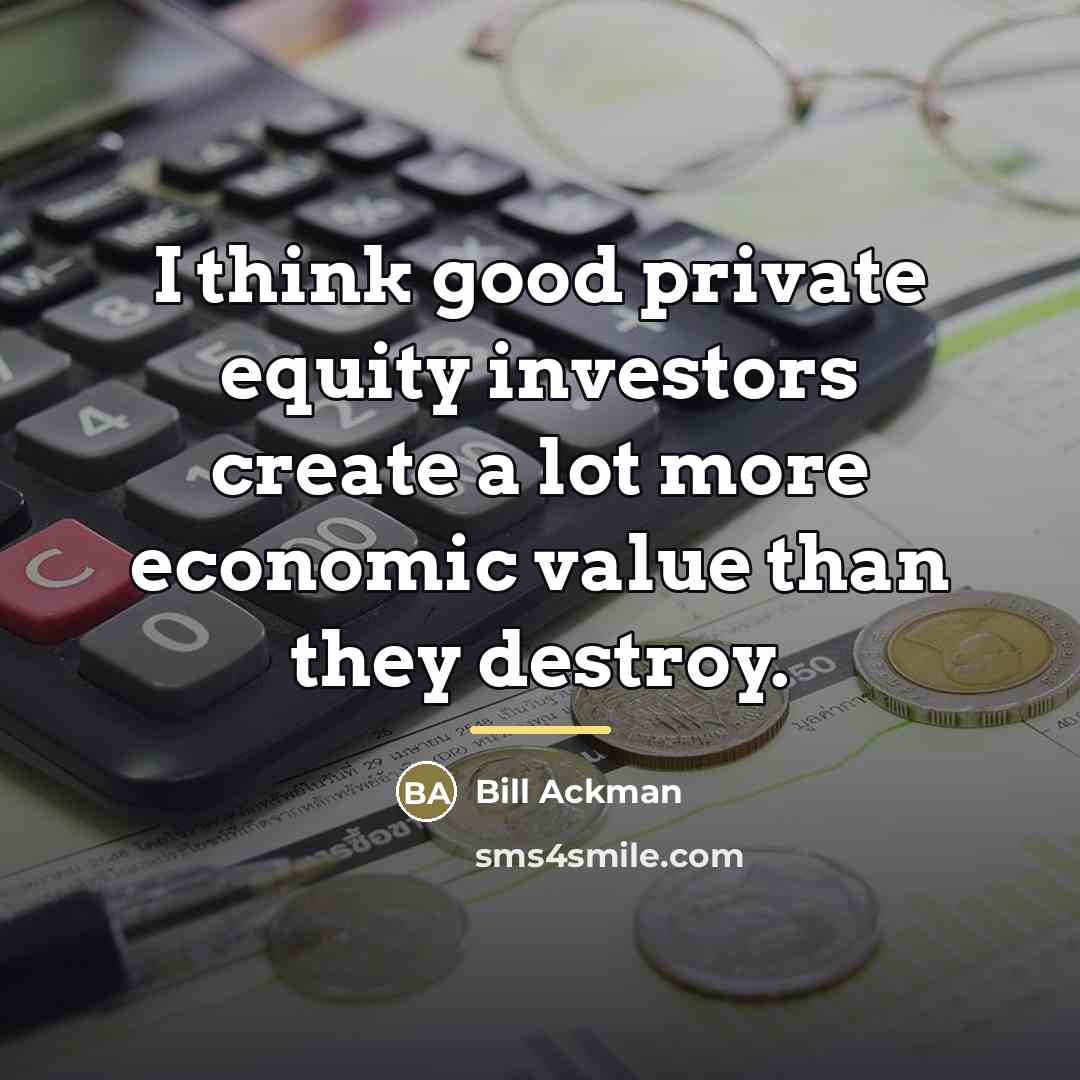 “I think good private equity investors create a lot more…” quote by Bill Ackman