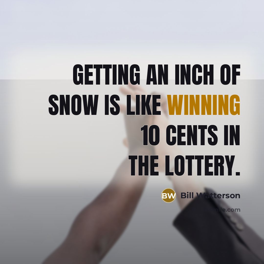 “Getting an inch of snow is like winning 10 cents…” quote by Bill Watterson