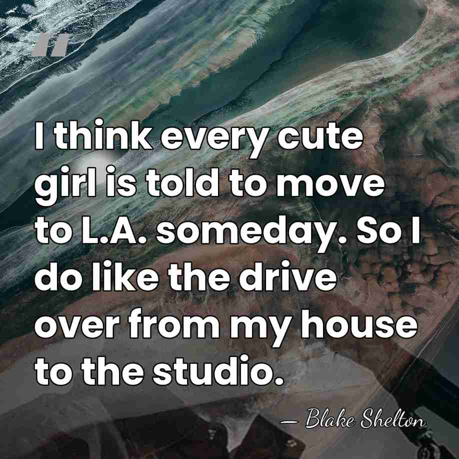 I think every cute girl is told to move to L.A. someday.&hellip; - Blake Shelton