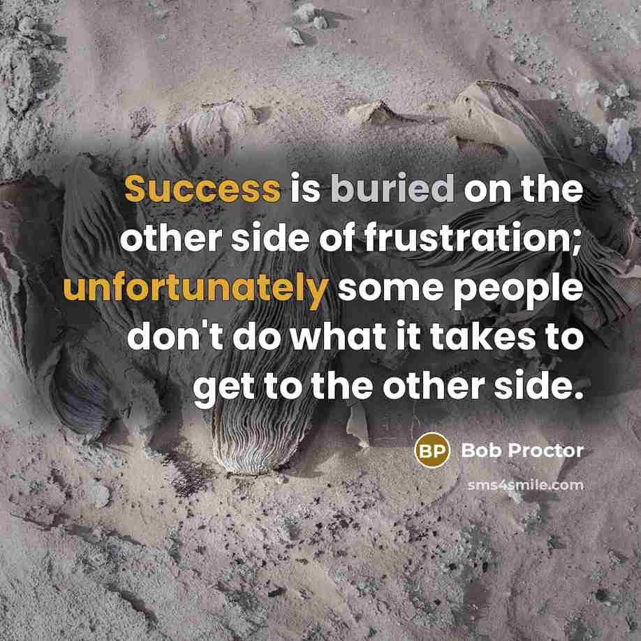 “Success is buried on the other side of frustration; unfortunately…” quote by Bob Proctor