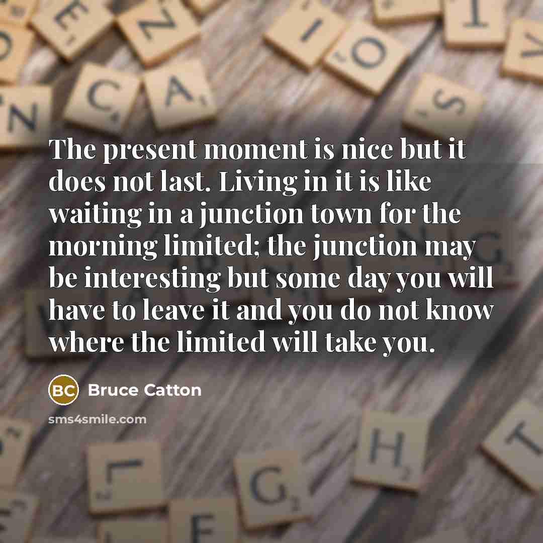 “The present moment is nice but it does not last.…” quote by Bruce Catton